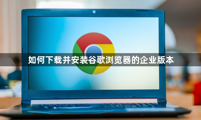 如何下载并安装谷歌浏览器的企业版本1