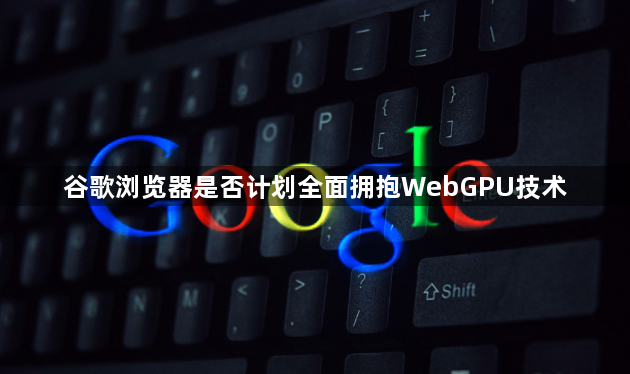 谷歌浏览器是否计划全面拥抱WebGPU技术1