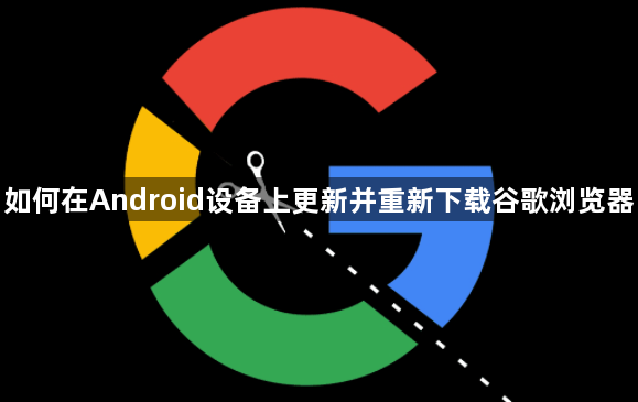 如何在Android设备上更新并重新下载谷歌浏览器1