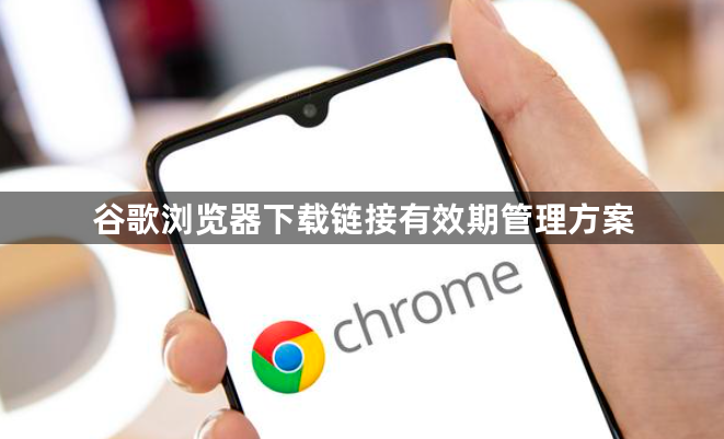 谷歌浏览器下载链接有效期管理方案1