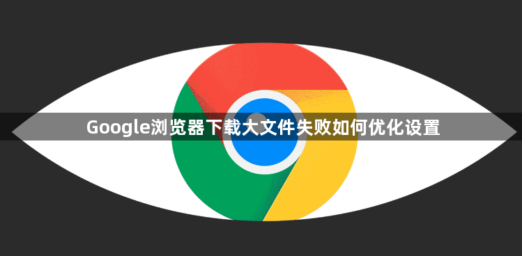 Google浏览器下载大文件失败如何优化设置1