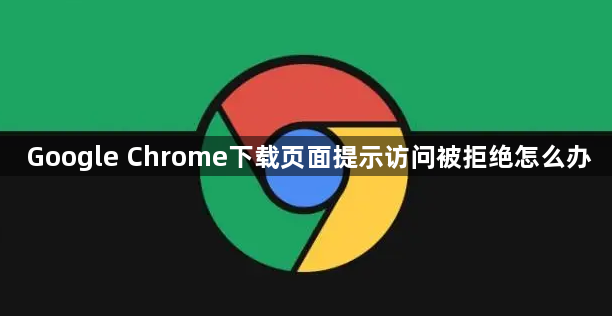 Google Chrome下载页面提示访问被拒绝怎么办1