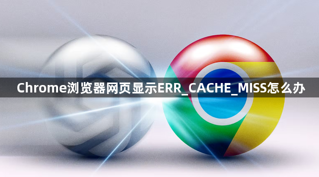 Chrome浏览器网页显示ERR_CACHE_MISS怎么办1