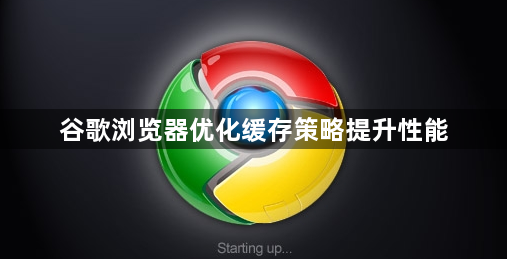 谷歌浏览器优化缓存策略提升性能1