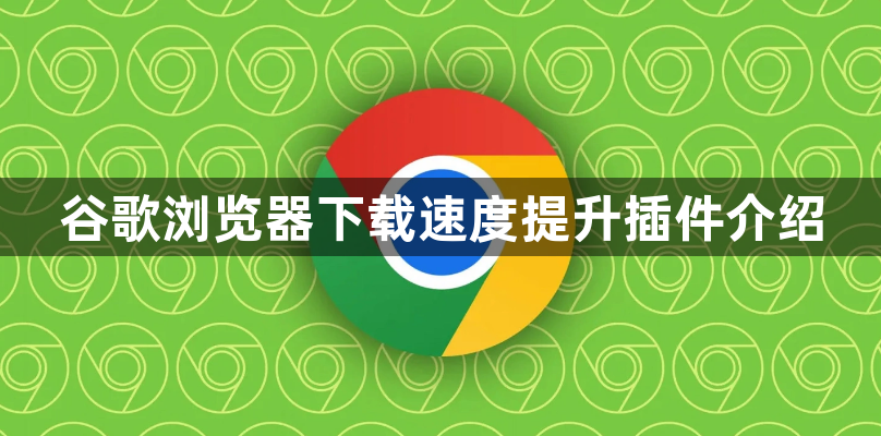 谷歌浏览器下载速度提升插件介绍1