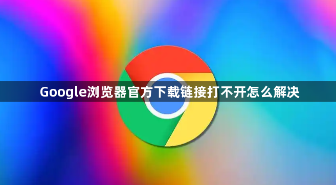 Google浏览器官方下载链接打不开怎么解决1