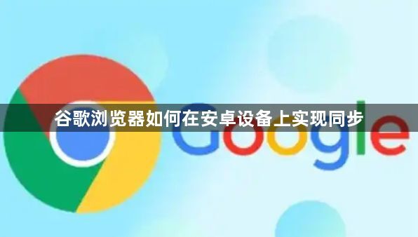谷歌浏览器如何在安卓设备上实现同步1