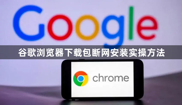 谷歌浏览器下载包断网安装实操方法1