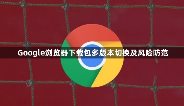 Google浏览器下载包多版本切换及风险防范1