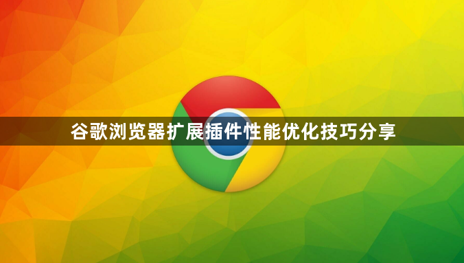 谷歌浏览器扩展插件性能优化技巧分享1