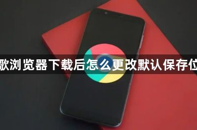 谷歌浏览器下载后怎么更改默认保存位置1