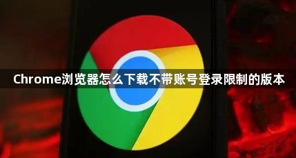 Chrome浏览器怎么下载不带账号登录限制的版本1