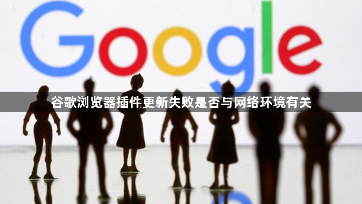 谷歌浏览器插件更新失败是否与网络环境有关1