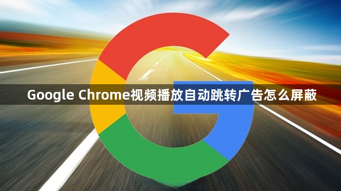 Google Chrome视频播放自动跳转广告怎么屏蔽1