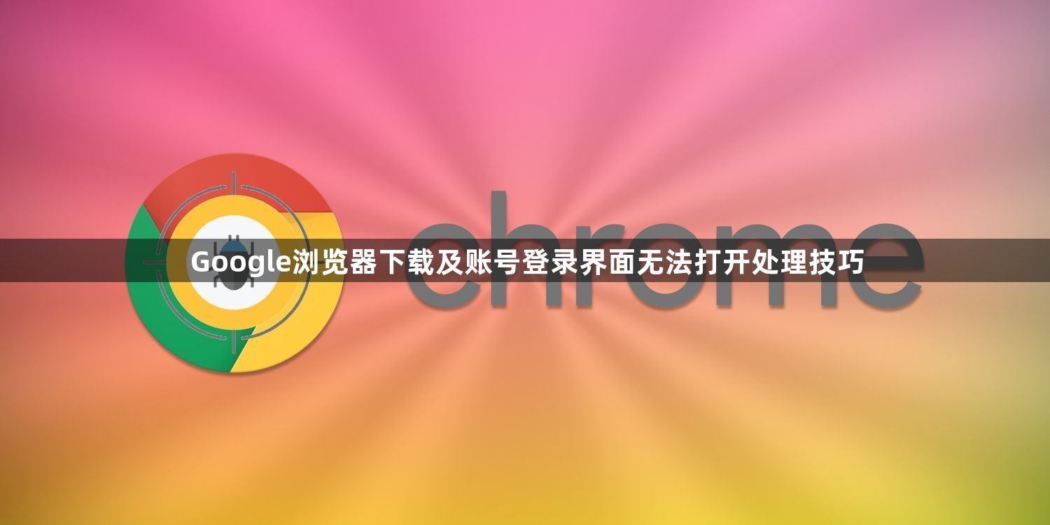 Google浏览器下载及账号登录界面无法打开处理技巧1
