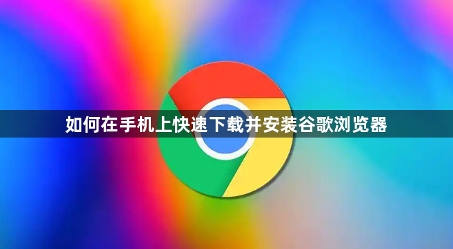 如何在手机上快速下载并安装谷歌浏览器1