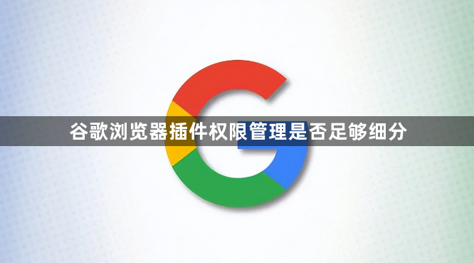 谷歌浏览器插件权限管理是否足够细分1