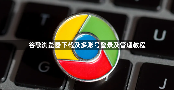谷歌浏览器下载及多账号登录及管理教程1