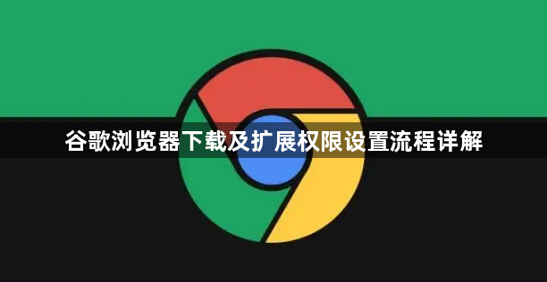 谷歌浏览器下载及扩展权限设置流程详解1