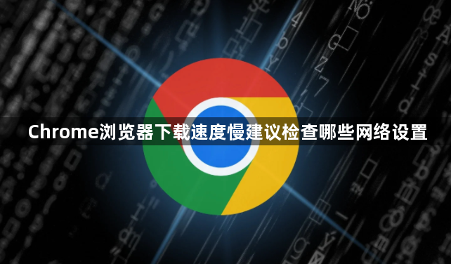 Chrome浏览器下载速度慢建议检查哪些网络设置1