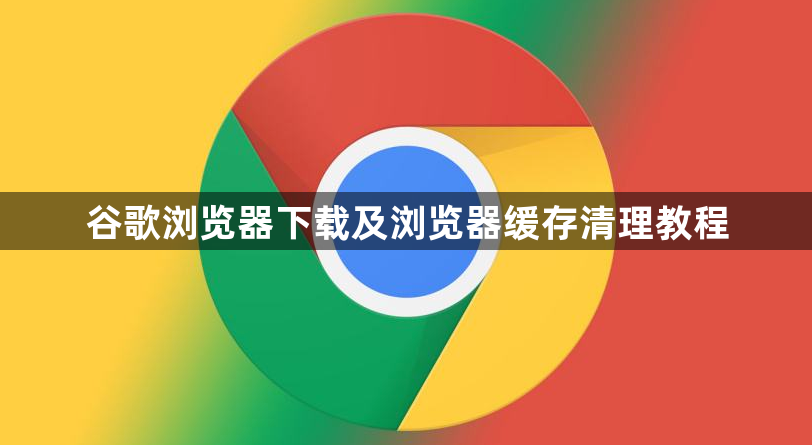 谷歌浏览器下载及浏览器缓存清理教程1