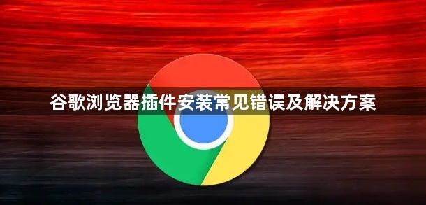 谷歌浏览器插件安装常见错误及解决方案1