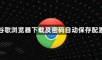 谷歌浏览器下载及密码自动保存配置1