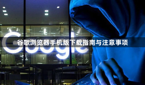 谷歌浏览器手机版下载指南与注意事项1