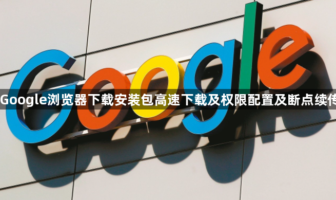 Google浏览器下载安装包高速下载及权限配置及断点续传1