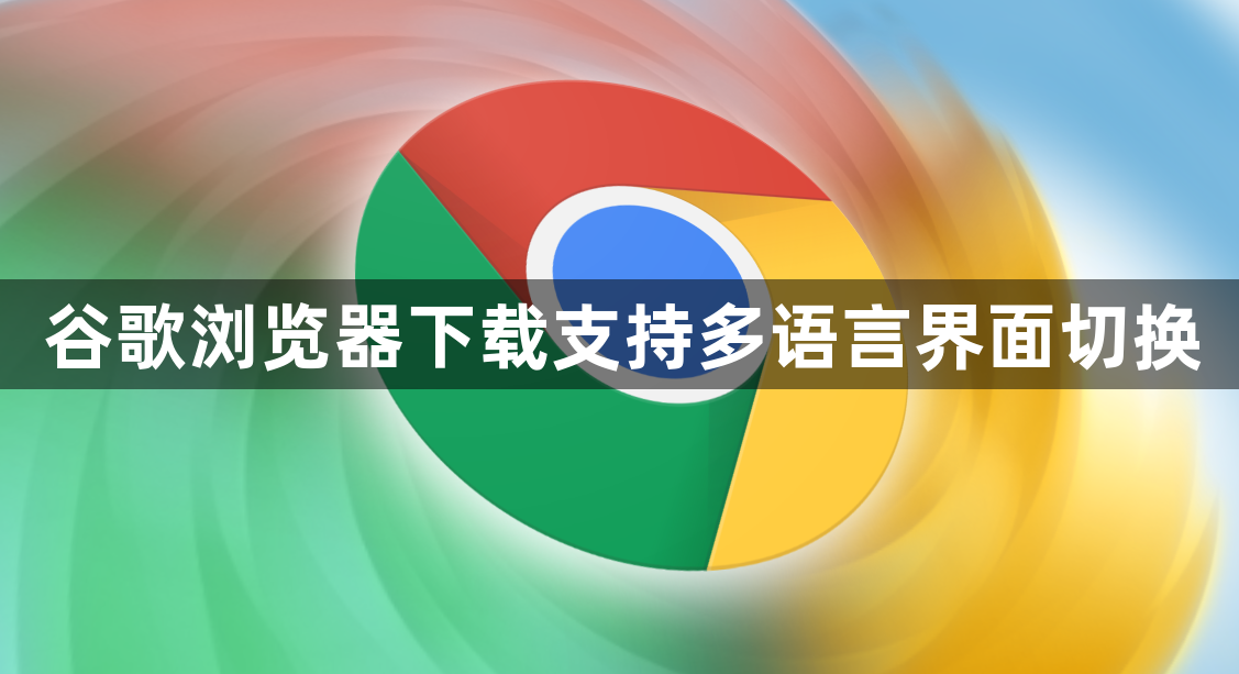 谷歌浏览器下载支持多语言界面切换1