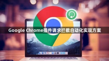 Google Chrome插件请求拦截自动化实现方案1