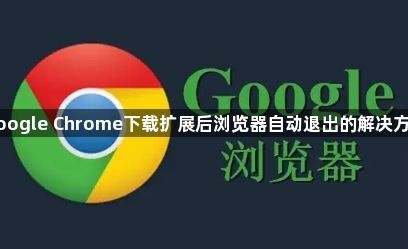 Google Chrome下载扩展后浏览器自动退出的解决方案1