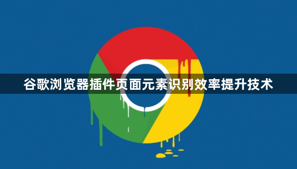 谷歌浏览器插件页面元素识别效率提升技术1