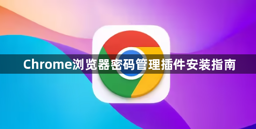 Chrome浏览器密码管理插件安装指南1
