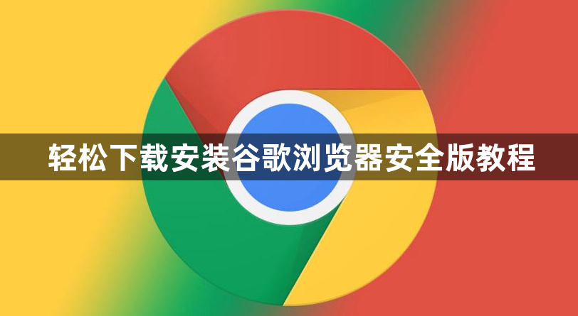 轻松下载安装谷歌浏览器安全版教程1