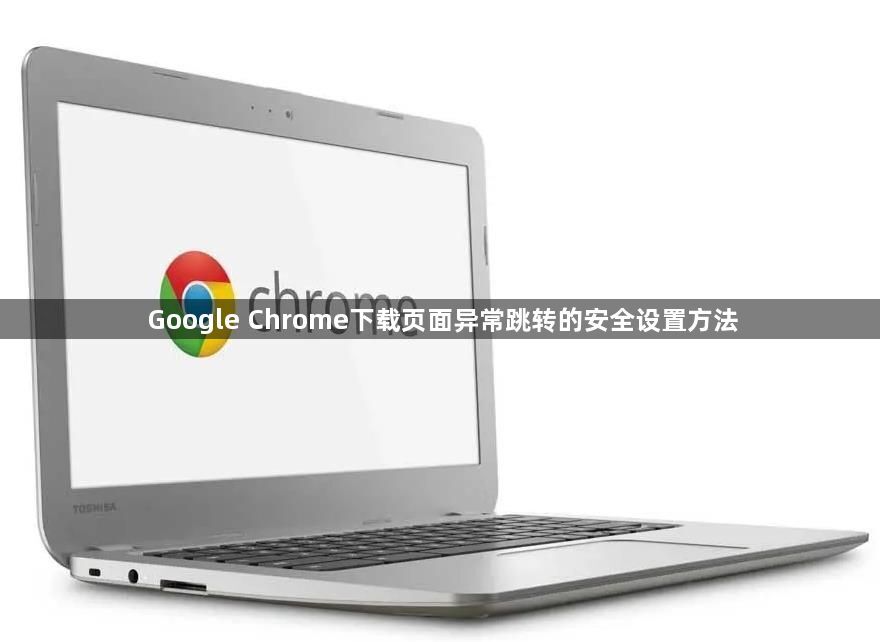 Google Chrome下载页面异常跳转的安全设置方法1