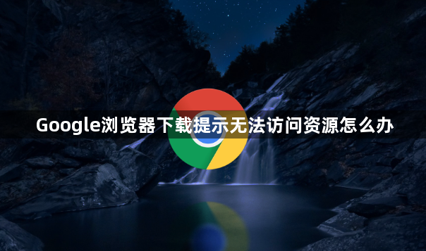 Google浏览器下载提示无法访问资源怎么办1