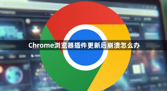 Chrome浏览器插件更新后崩溃怎么办1