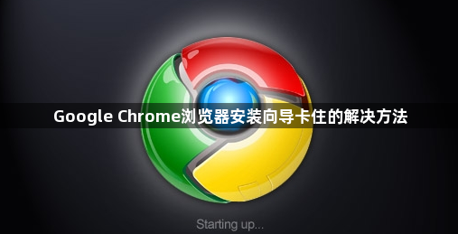 Google Chrome浏览器安装向导卡住的解决方法1