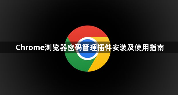 Chrome浏览器密码管理插件安装及使用指南1