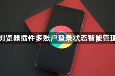 谷歌浏览器插件多账户登录状态智能管理实践1