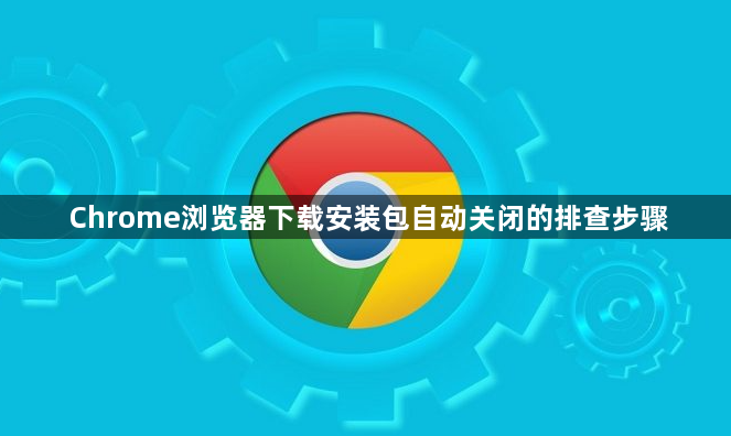 Chrome浏览器下载安装包自动关闭的排查步骤1