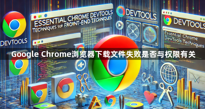 Google Chrome浏览器下载文件失败是否与权限有关1