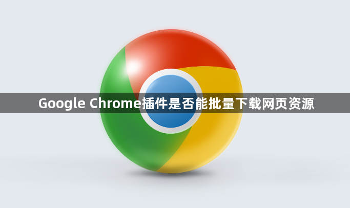 Google Chrome插件是否能批量下载网页资源1