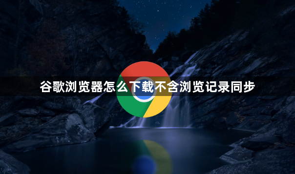 谷歌浏览器怎么下载不含浏览记录同步1