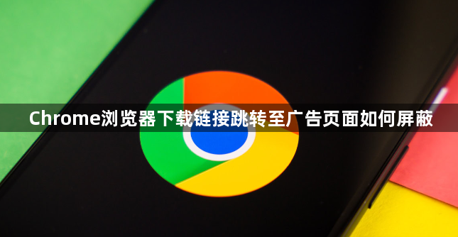 Chrome浏览器下载链接跳转至广告页面如何屏蔽1