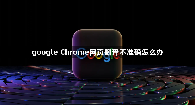 google Chrome网页翻译不准确怎么办1