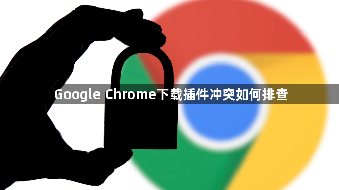Google Chrome下载插件冲突如何排查1