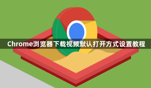 Chrome浏览器下载视频默认打开方式设置教程1