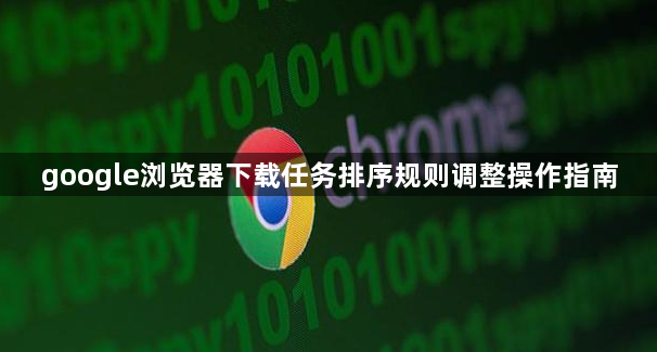 google浏览器下载任务排序规则调整操作指南1